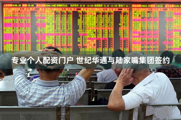 专业个人配资门户 世纪华通与陆家嘴集团签约