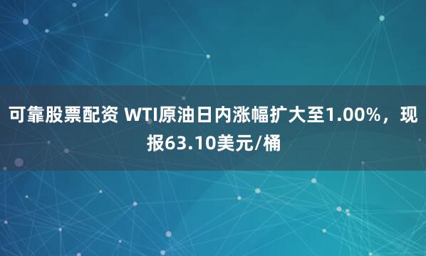可靠股票配资 WTI原油日内涨幅扩大至1.00%，现报63.10美元/桶