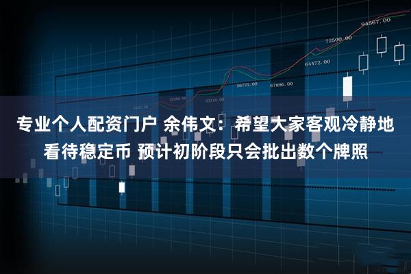 专业个人配资门户 余伟文：希望大家客观冷静地看待稳定币 预计初阶段只会批出数个牌照
