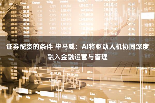 证券配资的条件 毕马威：AI将驱动人机协同深度融入金融运营与管理
