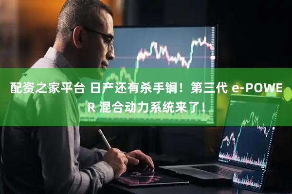 配资之家平台 日产还有杀手锏！第三代 e-POWER 混合动力系统来了！