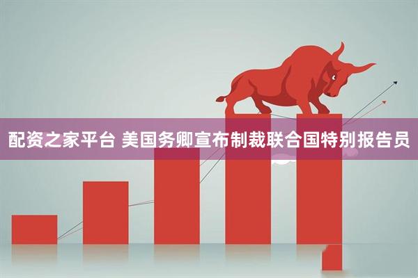 配资之家平台 美国务卿宣布制裁联合国特别报告员