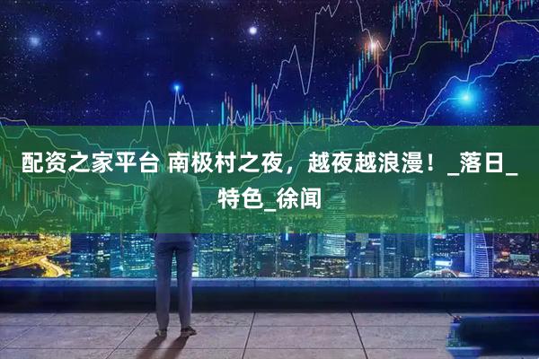配资之家平台 南极村之夜，越夜越浪漫！_落日_特色_徐闻