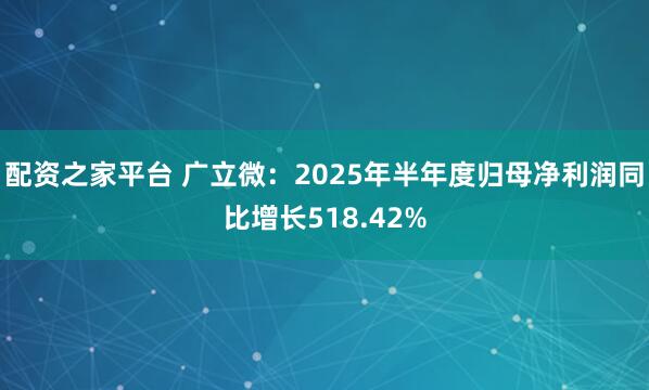配资之家平台 广立微：2025年半年度归母净利润同比增长518.42%