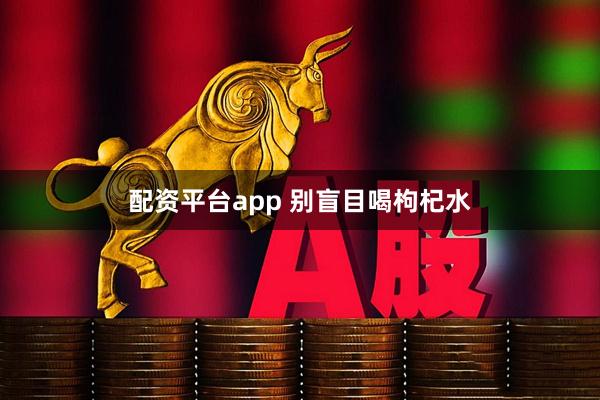 配资平台app 别盲目喝枸杞水