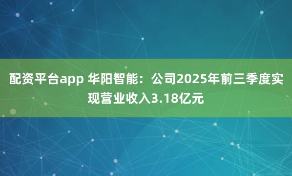 配资平台app 华阳智能：公司2025年前三季度实现营业收入3.18亿元