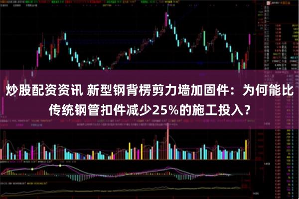 炒股配资资讯 新型钢背楞剪力墙加固件：为何能比传统钢管扣件减少25%的施工投入？